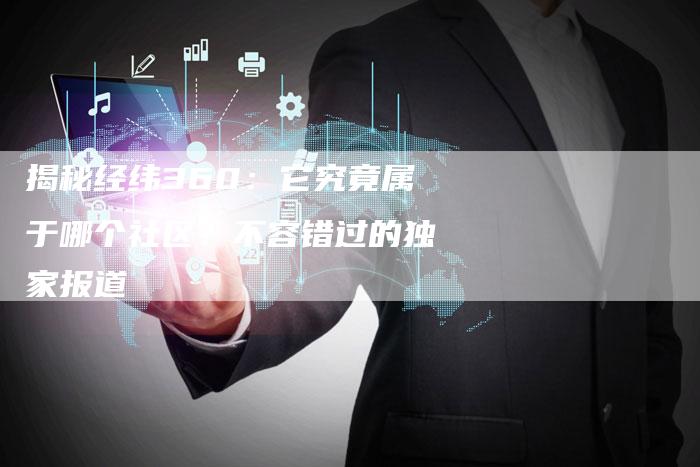 揭秘经纬360:它究竟属于哪个社区?不容错过的独家报道-想发外链网