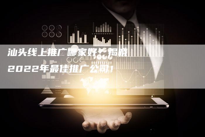 汕头线上推广哪家好?揭晓2022年最佳推广公司!-想发外链网
