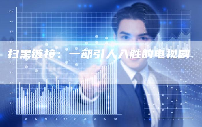 扫黑链接:一部引人入胜的电视剧-想发外链网