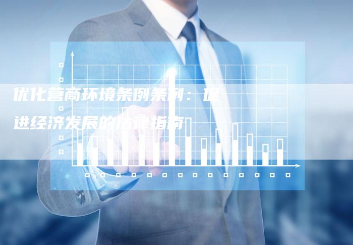 优化营商环境条例条例:促进经济发展的法律指南-想发外链网