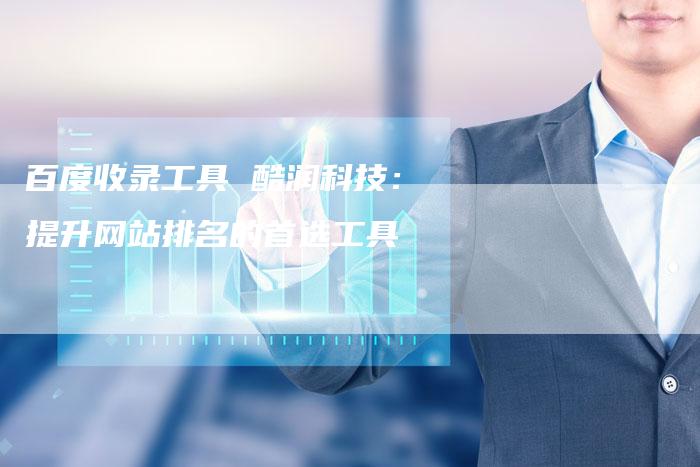 百度收录工具 酷润科技:提升网站排名的首选工具-想发外链网
