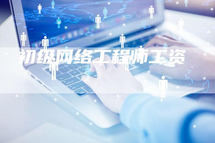 初级网络工程师工资-想发外链网