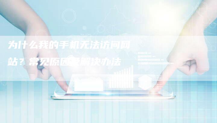为什么我的手机无法访问网站?常见原因及解决办法-想发外链网