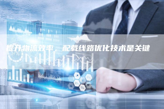 提升物流效率,配载线路优化技术是关键-想发外链网