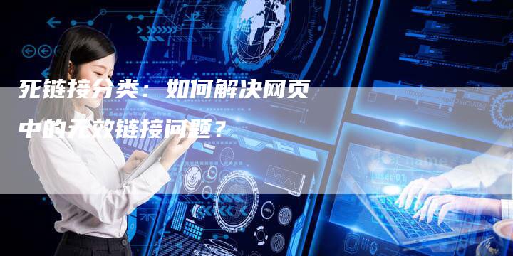 死链接分类:如何解决网页中的无效链接问题?-想发外链网