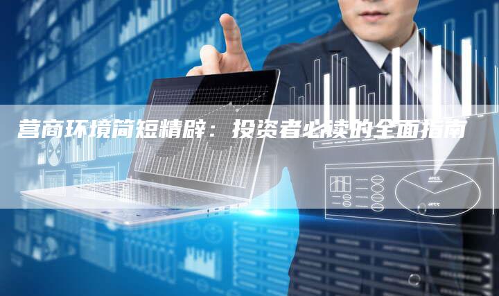 营商环境简短精辟:投资者必读的全面指南-想发外链网