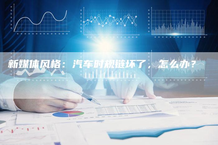 新媒体风格:汽车时规链坏了,怎么办?-想发外链网