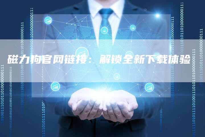 磁力狗官网链接:解锁全新下载体验-想发外链网