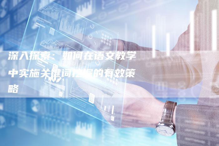 深入探索:如何在语文教学中实施关键词挖掘的有效策略-想发外链网