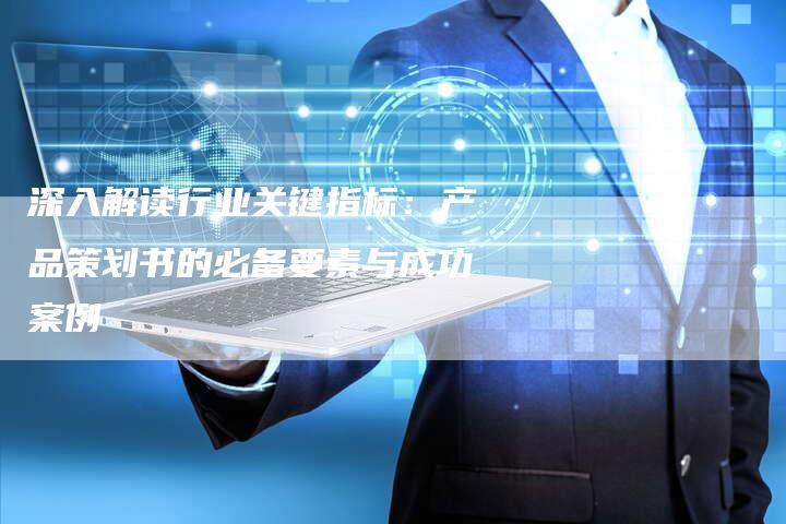 深入解读行业关键指标:产品策划书的必备要素与成功案例-想发外链网