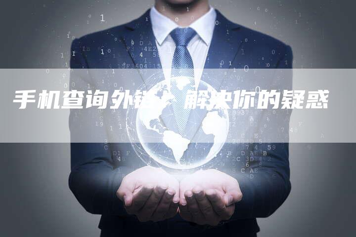 手机查询外链:解决你的疑惑-想发外链网