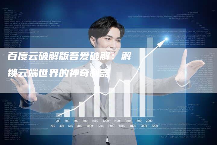 百度云破解版吾爱破解:解锁云端世界的神奇利器-想发外链网
