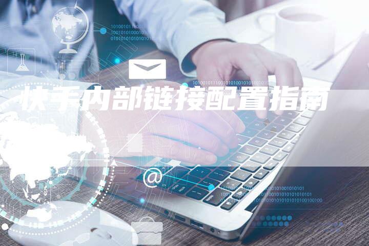 快手内部链接配置指南