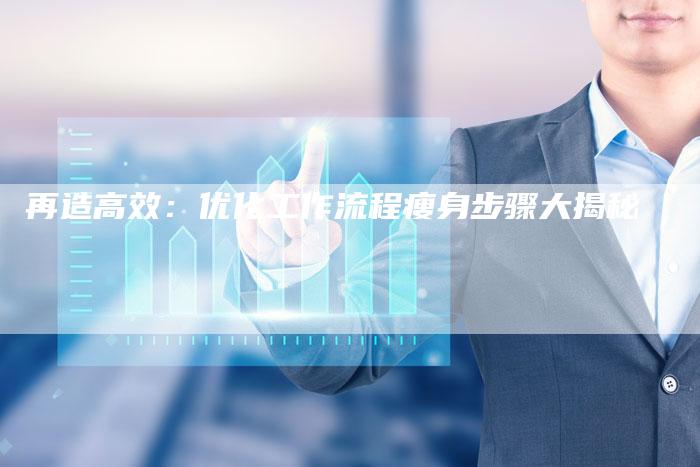 再造高效:优化工作流程瘦身步骤大揭秘-想发外链网