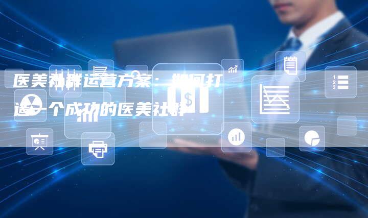 医美社群运营方案:如何打造一个成功的医美社群-想发外链网