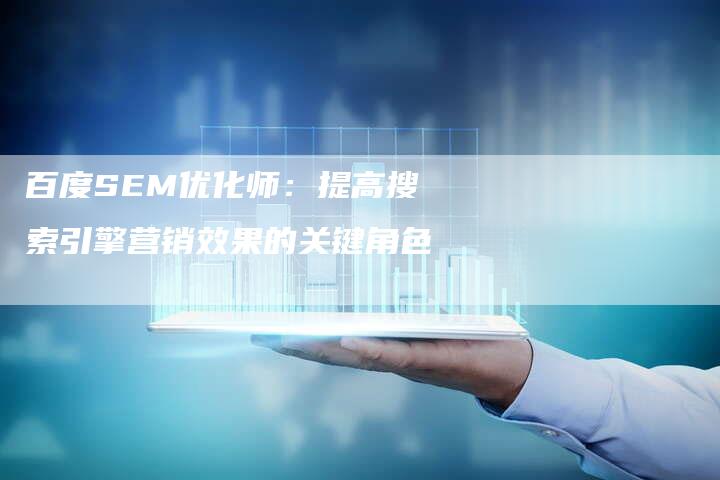 百度SEM优化师：提高搜索引擎营销效果的关键角色