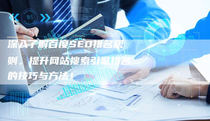 深入了解百度SEO排名规则,提升网站搜索引擎排名的技巧与方法!-想发外链网