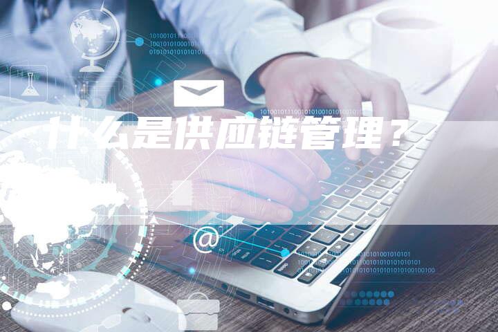 什么是供应链管理?-想发外链网
