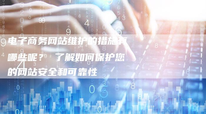 电子商务网站维护的措施有哪些呢? 了解如何保护您的网站安全和可靠性-想发外链网