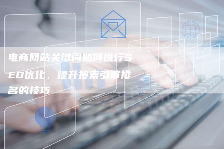 电商网站关键词如何进行SEO优化,提升搜索引擎排名的技巧-想发外链网