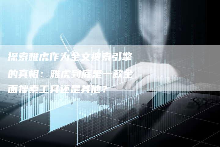 探索雅虎作为全文搜索引擎的真相:雅虎到底是一款全面搜索工具还是其他?-想发外链网