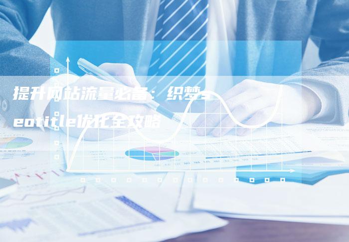 提升网站流量必备：织梦seotitle优化全攻略