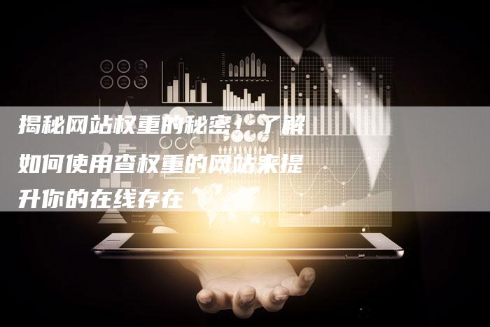 揭秘网站权重的秘密!了解如何使用查权重的网站来提升你的在线存在-想发外链网