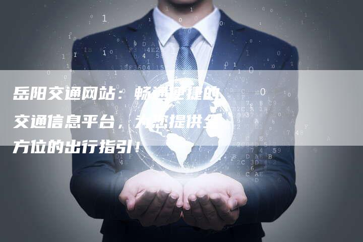岳阳交通网站:畅通便捷的交通信息平台,为您提供全方位的出行指引!-想发外链网