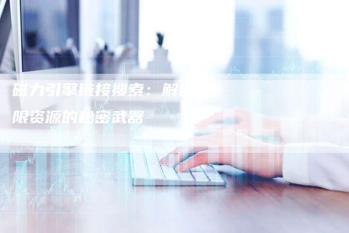磁力引擎链接搜索：解锁无限资源的秘密武器