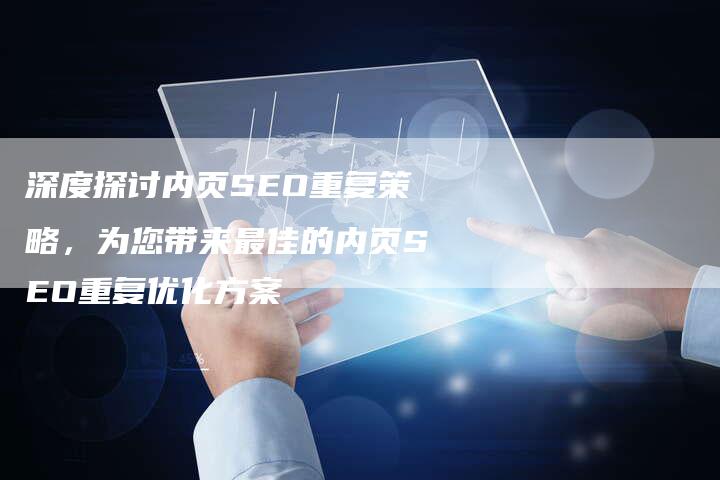 深度探讨内页SEO重复策略,为您带来最佳的内页SEO重复优化方案-想发外链网