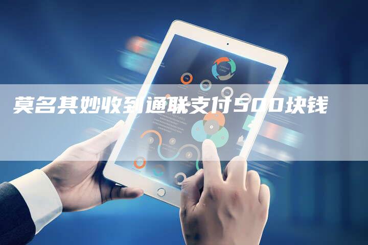 莫名其妙收到通联支付500块钱-想发外链网