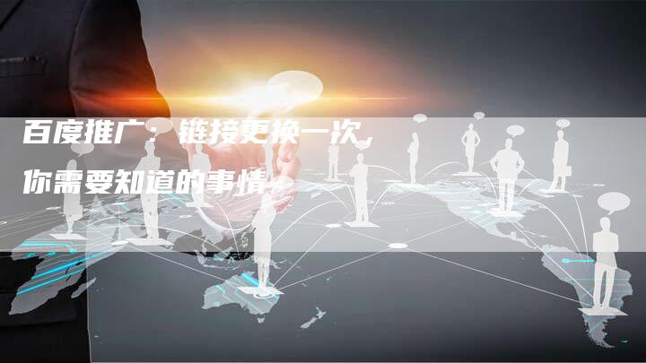 百度推广:链接更换一次,你需要知道的事情-想发外链网