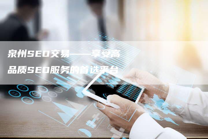 泉州SEO交易——享受高品质SEO服务的首选平台