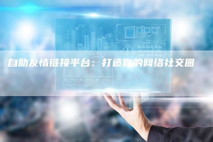 自助友情链接平台:打造你的网络社交圈-想发外链网