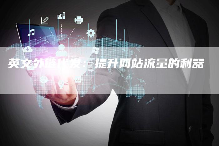 英文外链代发:提升网站流量的利器-想发外链网