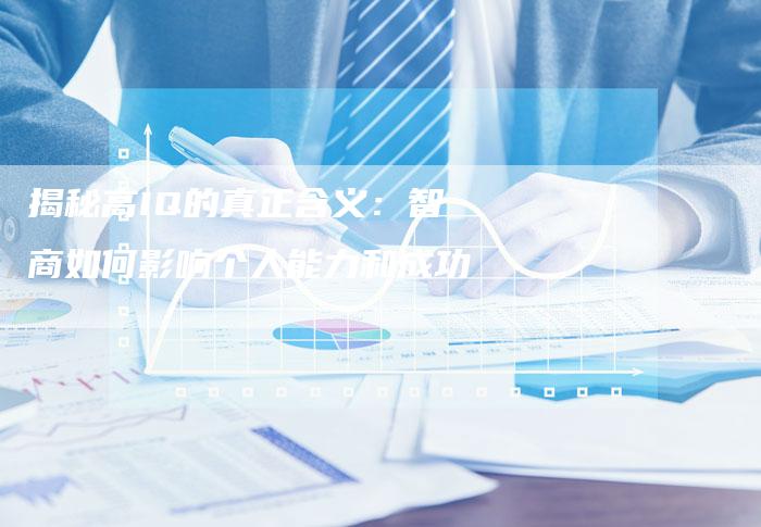 揭秘高IQ的真正含义:智商如何影响个人能力和成功-想发外链网