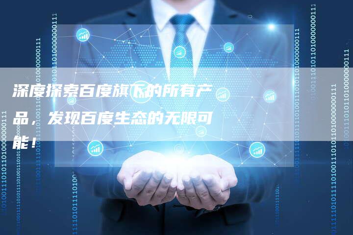 深度探索百度旗下的所有产品,发现百度生态的无限可能!-想发外链网