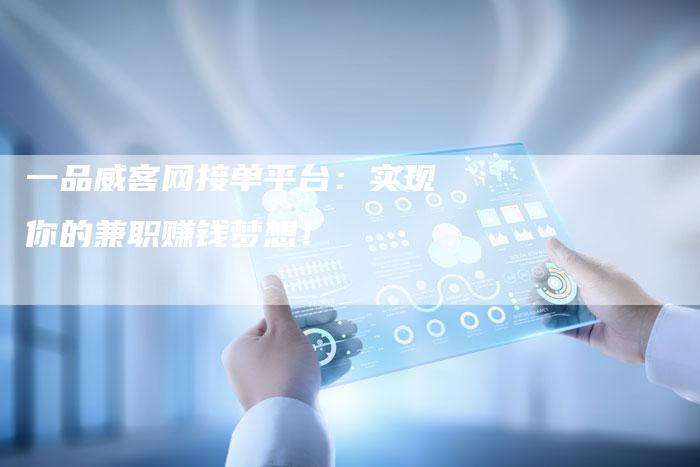 一品威客网接单平台：实现你的兼职赚钱梦想！