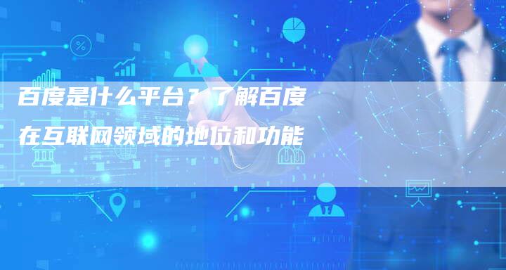 百度是什么平台?了解百度在互联网领域的地位和功能-想发外链网