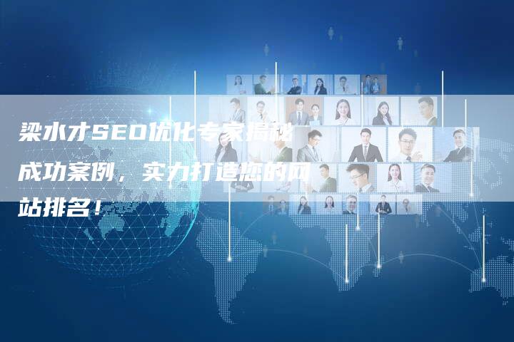 梁水才SEO优化专家揭秘成功案例,实力打造您的网站排名!-想发外链网