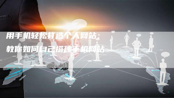 用手机轻松打造个人网站:教你如何自己搭建手机网站-想发外链网