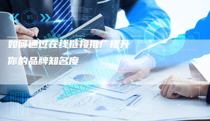 如何通过在线链接推广提升你的品牌知名度-想发外链网
