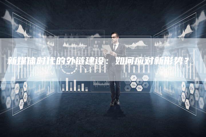 新媒体时代的外链建设:如何应对新形势?-想发外链网