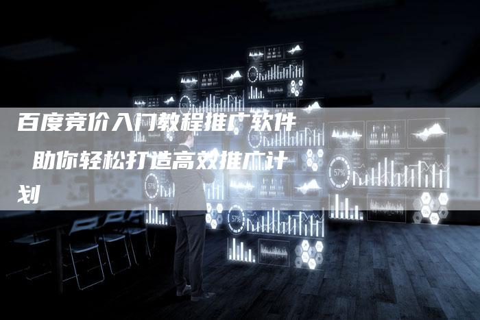 百度竞价入门教程推广软件 助你轻松打造高效推广计划-想发外链网