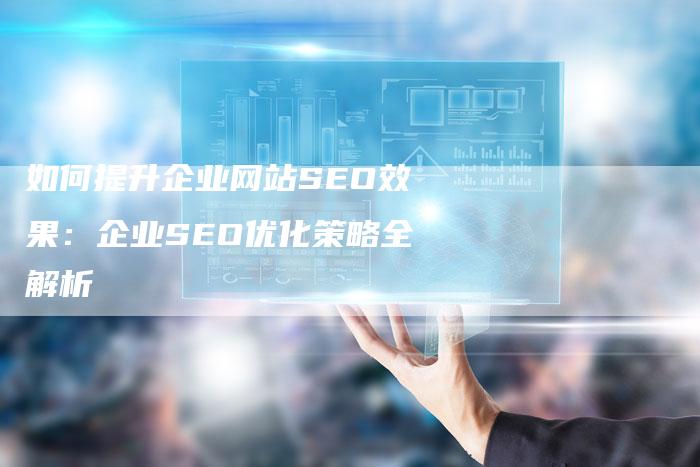 如何提升企业网站SEO效果:企业SEO优化策略全解析-想发外链网