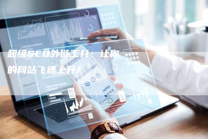 超级SEO外链工具：让你的网站飞速上升！