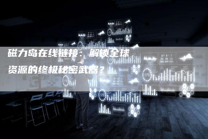 磁力岛在线链接:解锁全球资源的终极秘密武器?-想发外链网