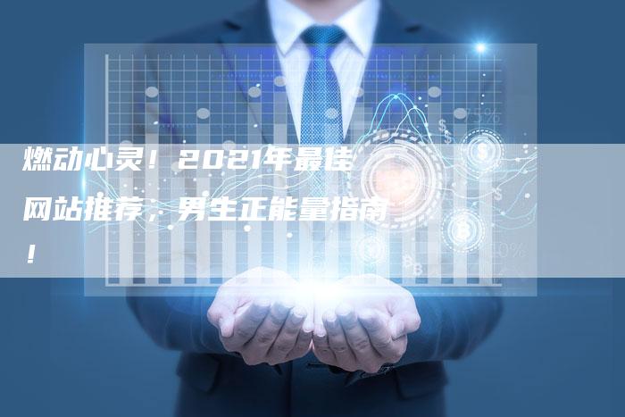 燃动心灵!2021年最佳网站推荐,男生正能量指南!-想发外链网