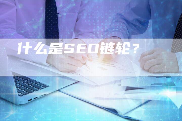 什么是SEO链轮？