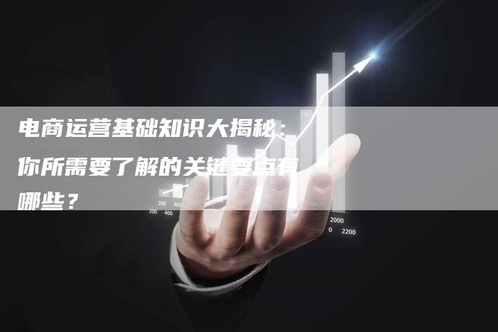 电商运营基础知识大揭秘:你所需要了解的关键要点有哪些?-想发外链网